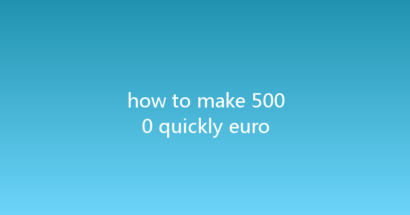 how to make 5000 quickly euro 